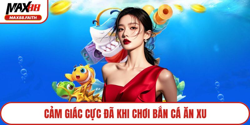 Cảm giác cực đã khi chơi bắn cá ăn xu
