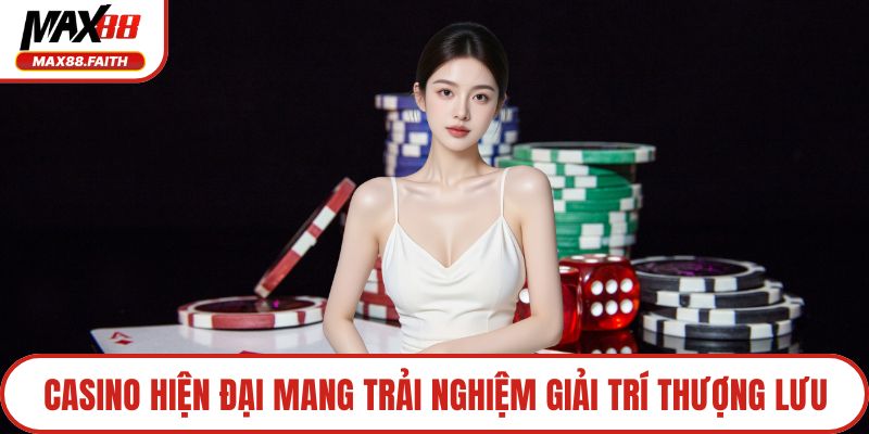 Casino hiện đại mang trải nghiệm giải trí thượng lưu