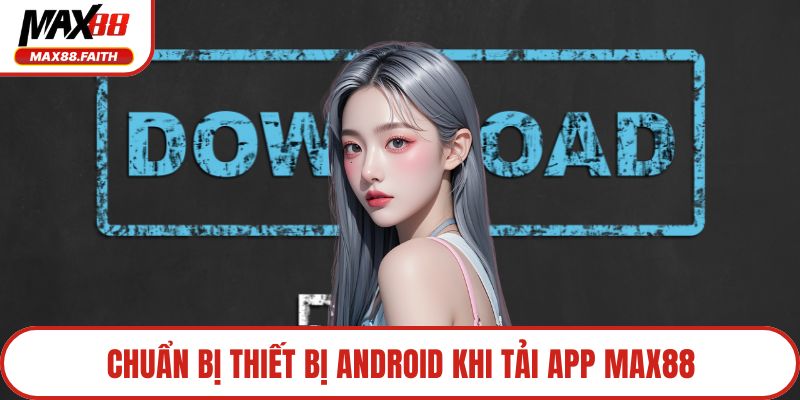 Chuẩn bị thiết bị Android khi tải app MAX88