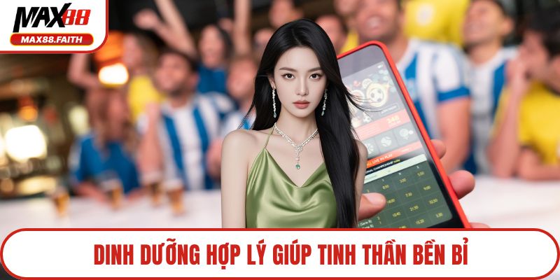 Dinh dưỡng hợp lý giúp tinh thần bền bỉ