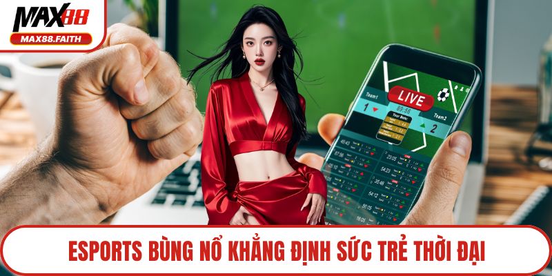 Esports bùng nổ khẳng định sức trẻ thời đại