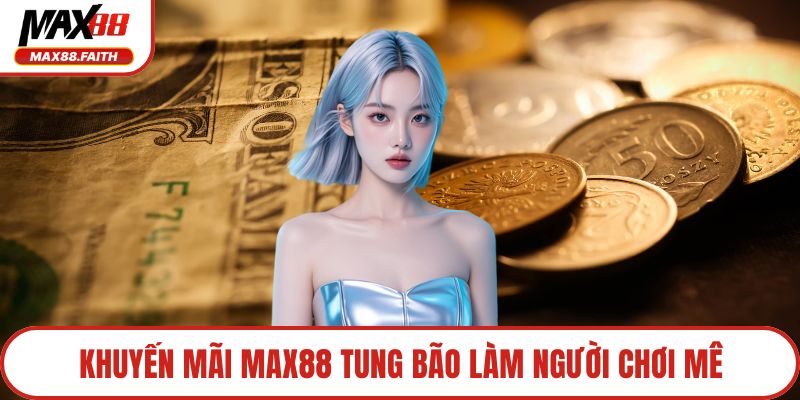 Khuyến mãi MAX88 tung bão làm người chơi mê