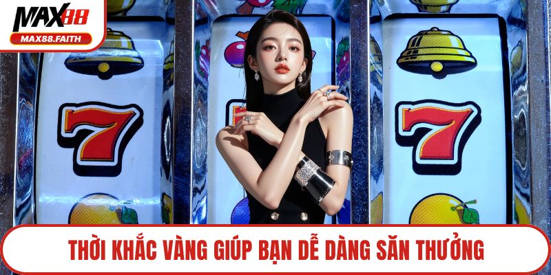 Thời khắc vàng giúp bạn dễ dàng săn thưởng