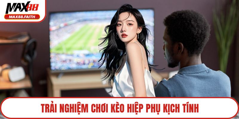 Trải nghiệm chơi kèo hiệp phụ kịch tính