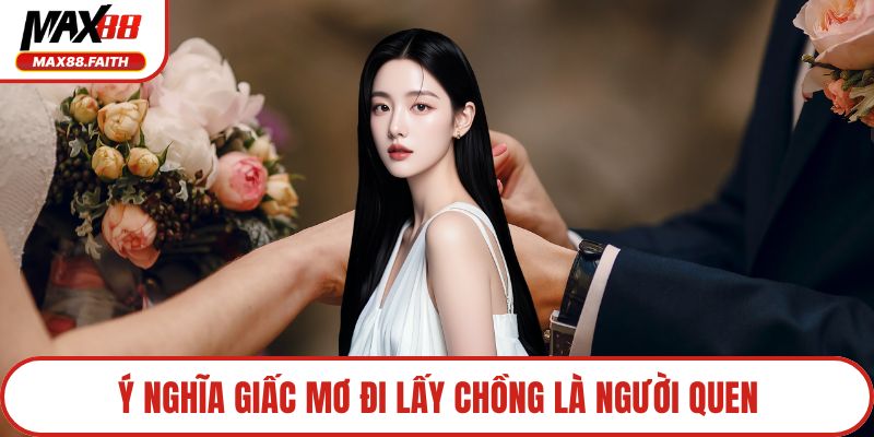 Ý nghĩa giấc mơ đi lấy chồng là người quen